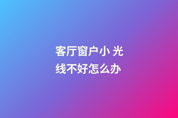 客厅窗户小 光线不好怎么办